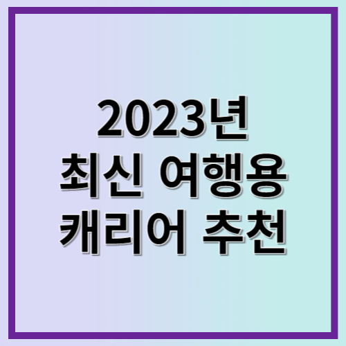 2023년 최신 여행용 캐리어 추천! 어떤 모델이 최고일까?