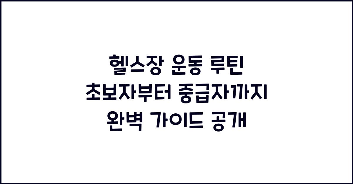 헬스장 운동 루틴! 초보자부터 중급자까지 가이드