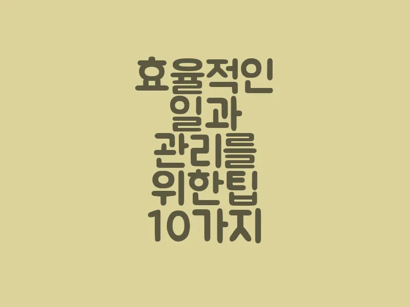 효율적인 일과 관리를 위한 팁 10가지