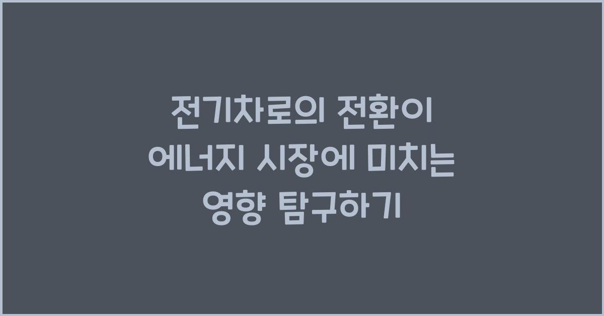 전기차로의 전환이 에너지 시장에 미치는 영향