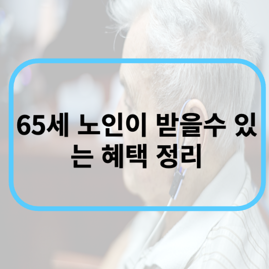 65세 이상 노인이 받을수 있는 혜택 정리