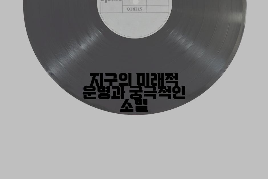 지구의 미래적 운명과 궁극적인 소멸