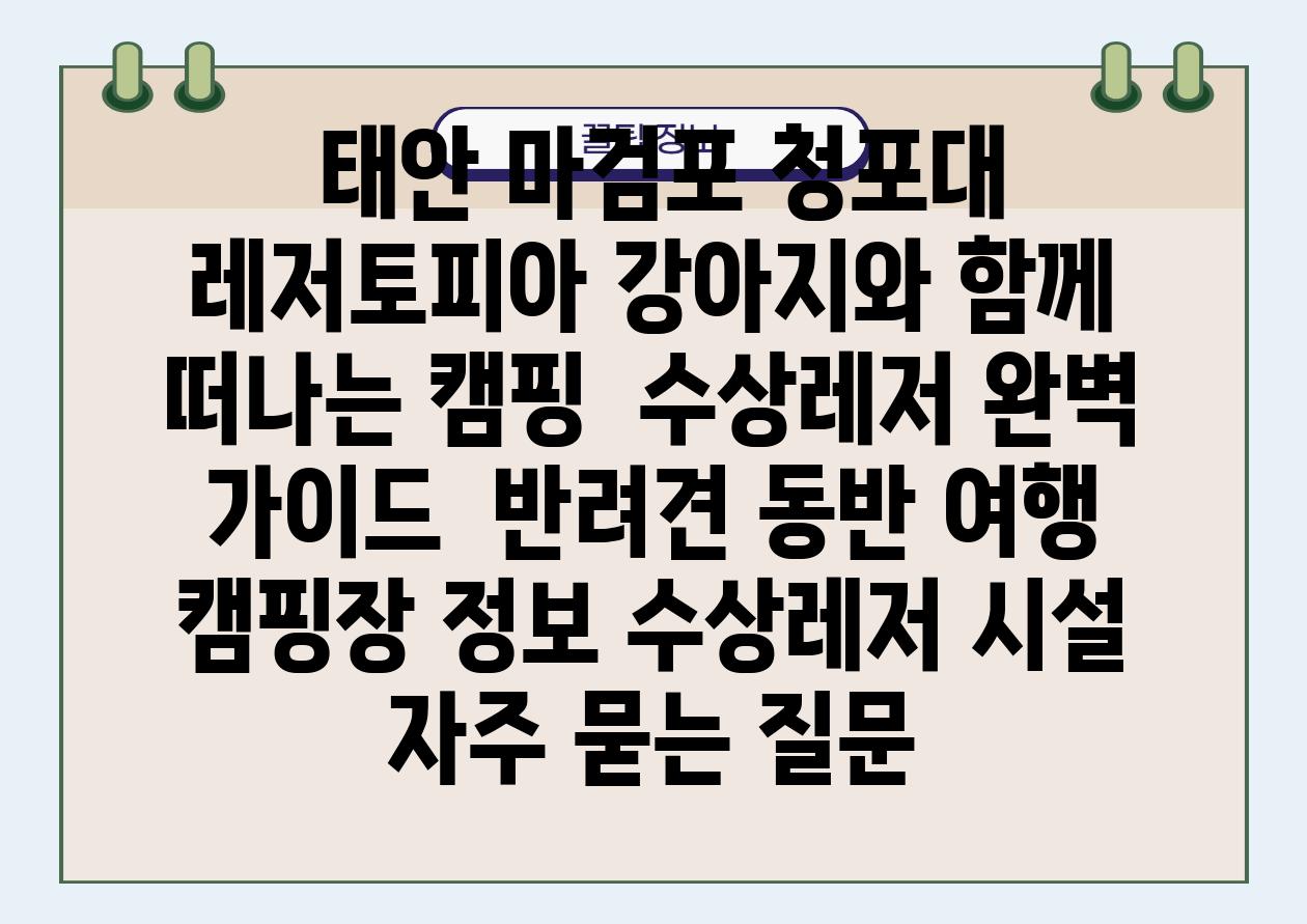  태안 마검포 청포대 레저토피아 강아지와 함께 떠나는 캠핑  수상레저 완벽 설명서  반려견 동반 여행 캠핑장 정보 수상레저 시설 자주 묻는 질문