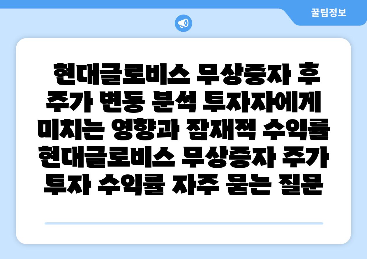 현대글로비스 무상증자 후 주가 변동 분석 투자자에게 미치는 영향과 잠재적 수익률 현대글로비스 무상증자 주가 투자 수익률 자주 묻는 질문