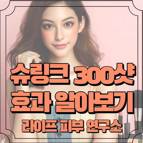 슈링크 300샷 효과 알아보기