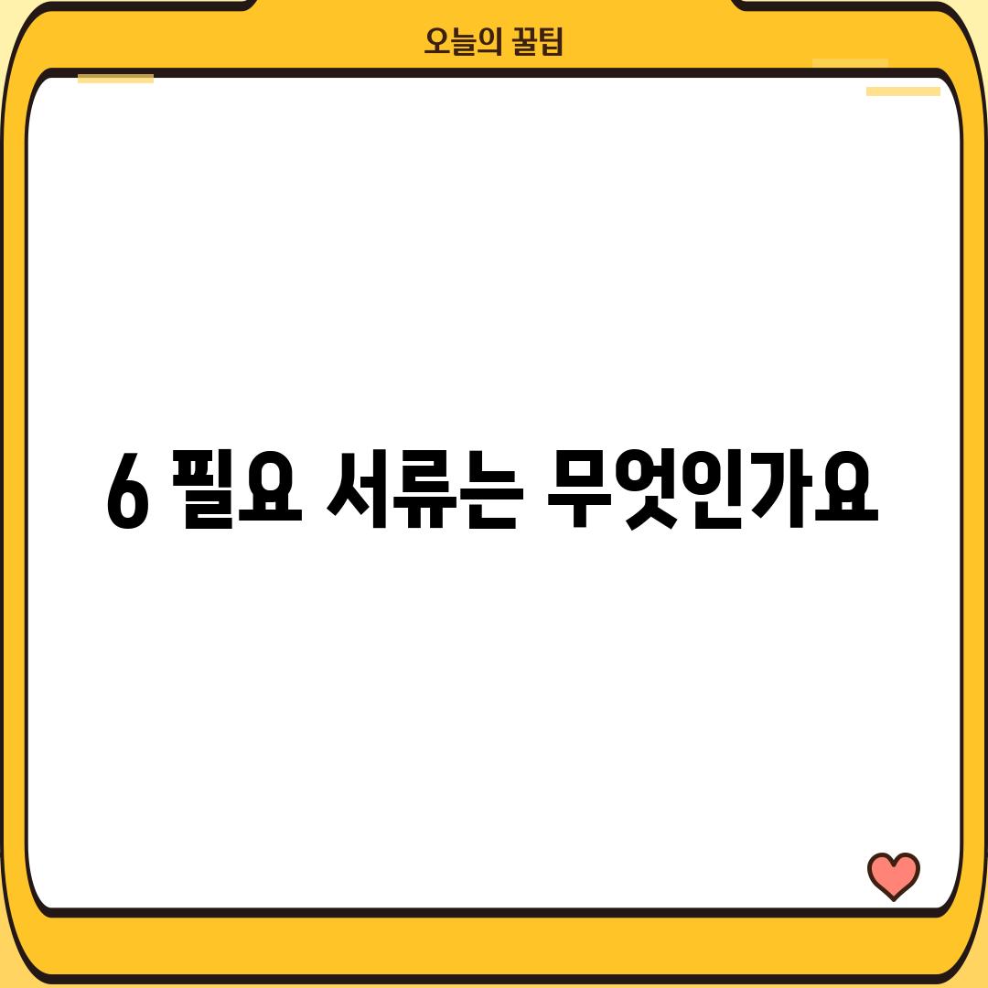 6. 필요 서류는 무엇인가요?