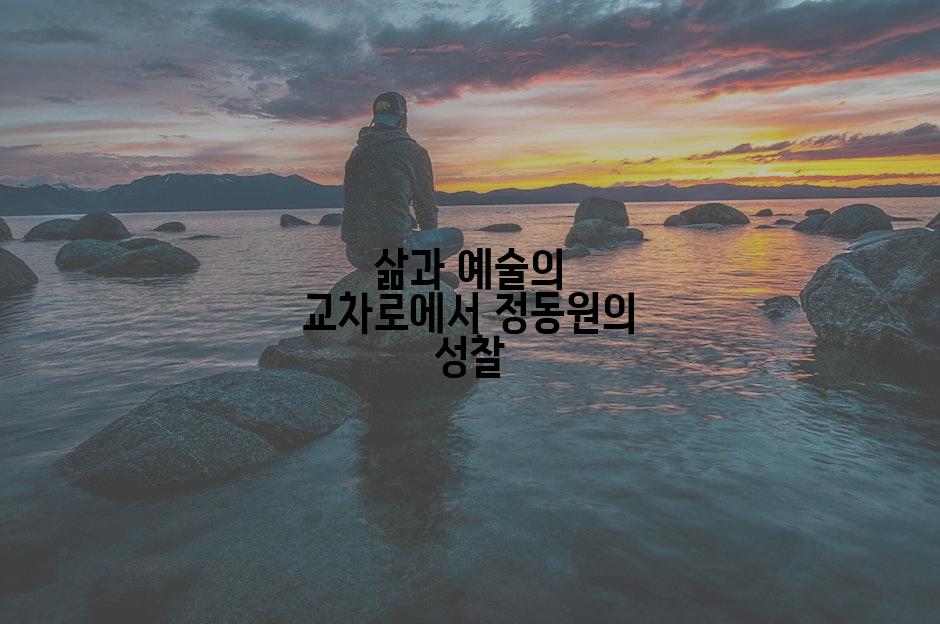 삶과 예술의 교차로에서 정동원의 성찰