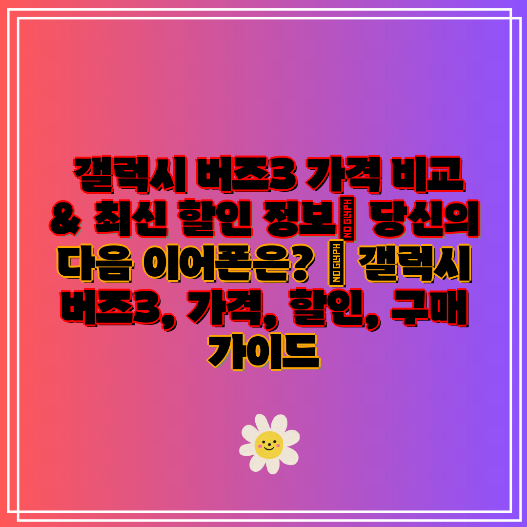  갤럭시 버즈3 가격 비교 & 최신 할인 정보 당신의 