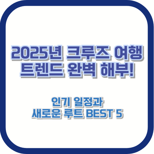 2025년 크루즈 여행 트렌드 완벽 해부! 인기 일정과 새로운 루트 BEST 5