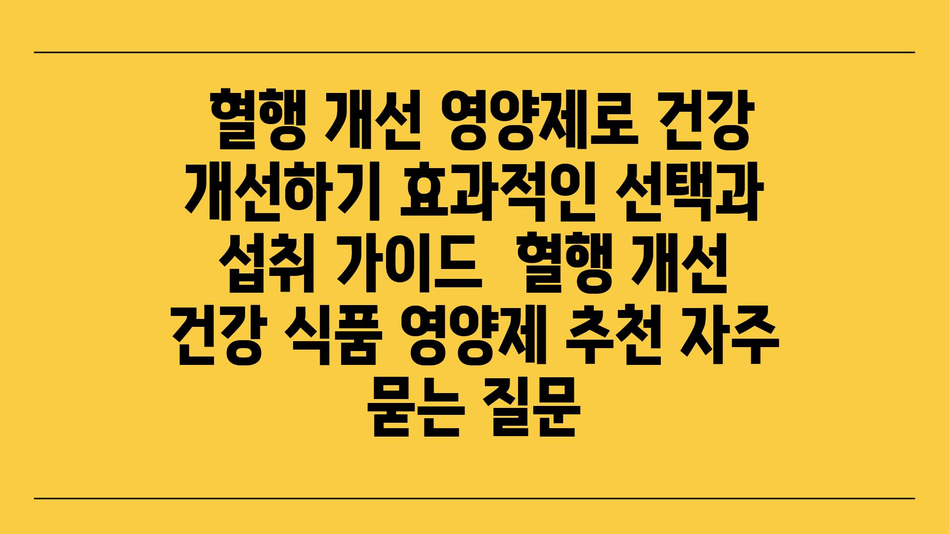  혈행 개선 영양제로 건강 개선하기 효과적인 선택과 섭취 설명서  혈행 개선 건강 식품 영양제 추천 자주 묻는 질문