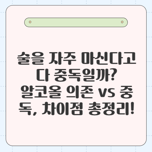 🍺 &quot;술을 자주 마신다고 다 중독일까?&quot; 🤔 알코올 의존 vs 중독, 차이점 총정리!