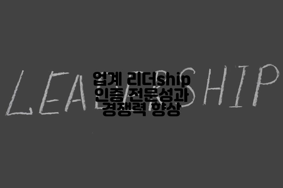 업계 리더ship 인증 전문성과 경쟁력 향상