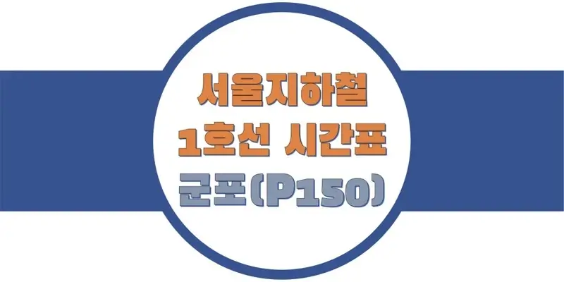  서울/수도권 지하철 시간표, 1호선 군포역(P150) 첫차/막차, 평일/토요일/공휴일(일요일) 일반 및 급행열차 출발 시간 정보