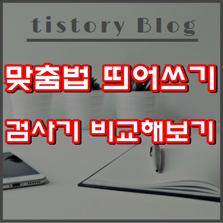 맞춤법 띄어쓰기 검사기 비교해보기 맞춤법 띄어쓰기 검사기 비교해보기