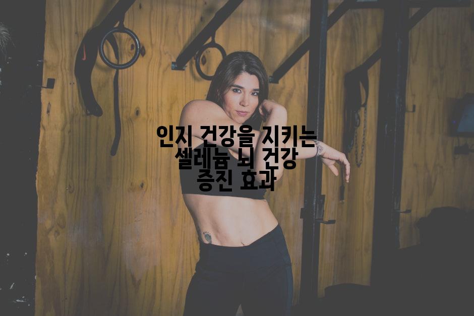 인지 건강을 지키는 셀레늄 뇌 건강 증진 효과