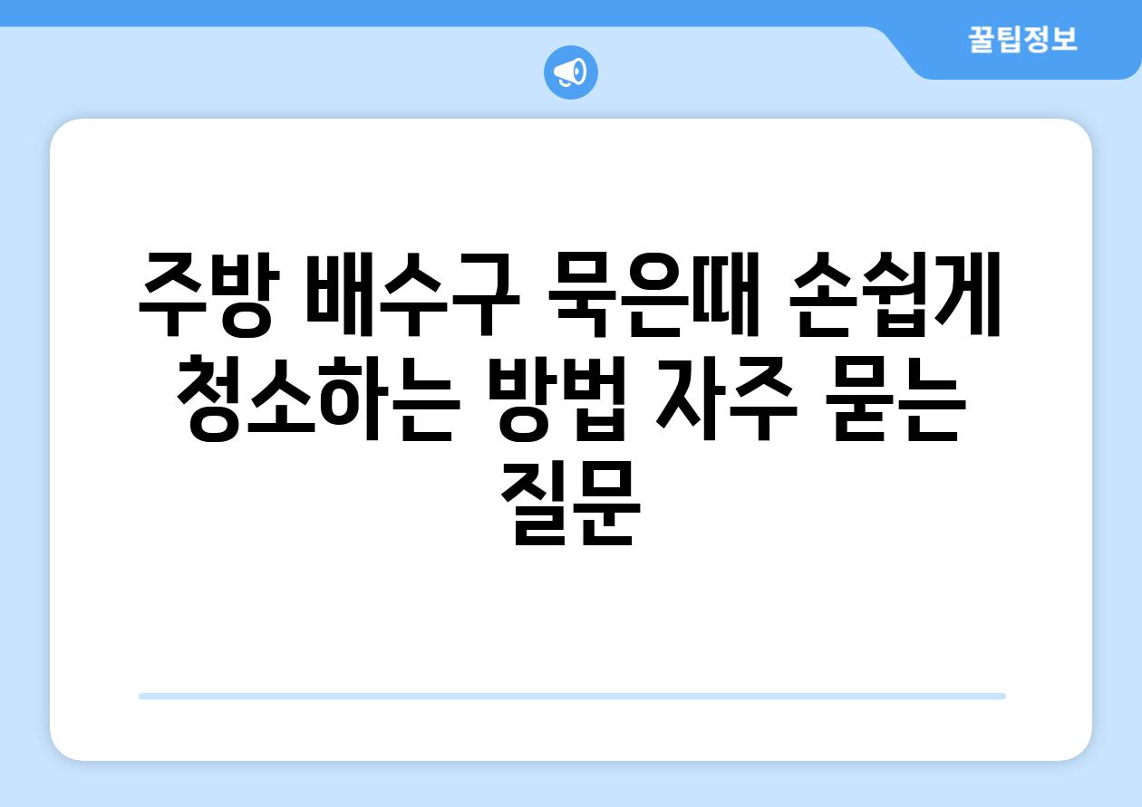 주방 배수구 묵은때 손쉽게 청소하는 방법 자주 묻는 질문