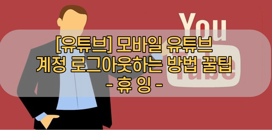  [유튜브] 모바일 유튜브 계정 로그아웃하는 방법 꿀팁