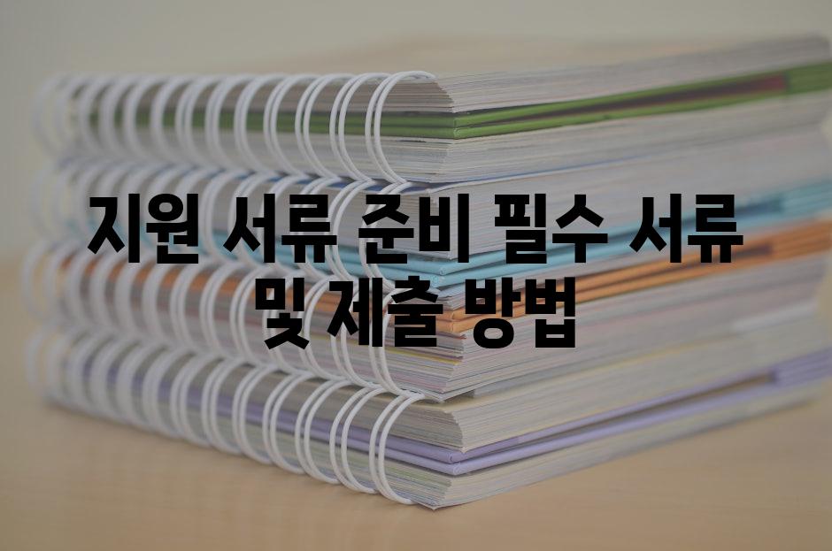 지원 서류 준비 필수 서류 및 제출 방법