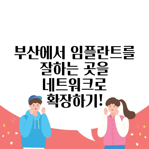 부산에서 임플란트를 잘하는 곳을 네트워크로 확장하기!