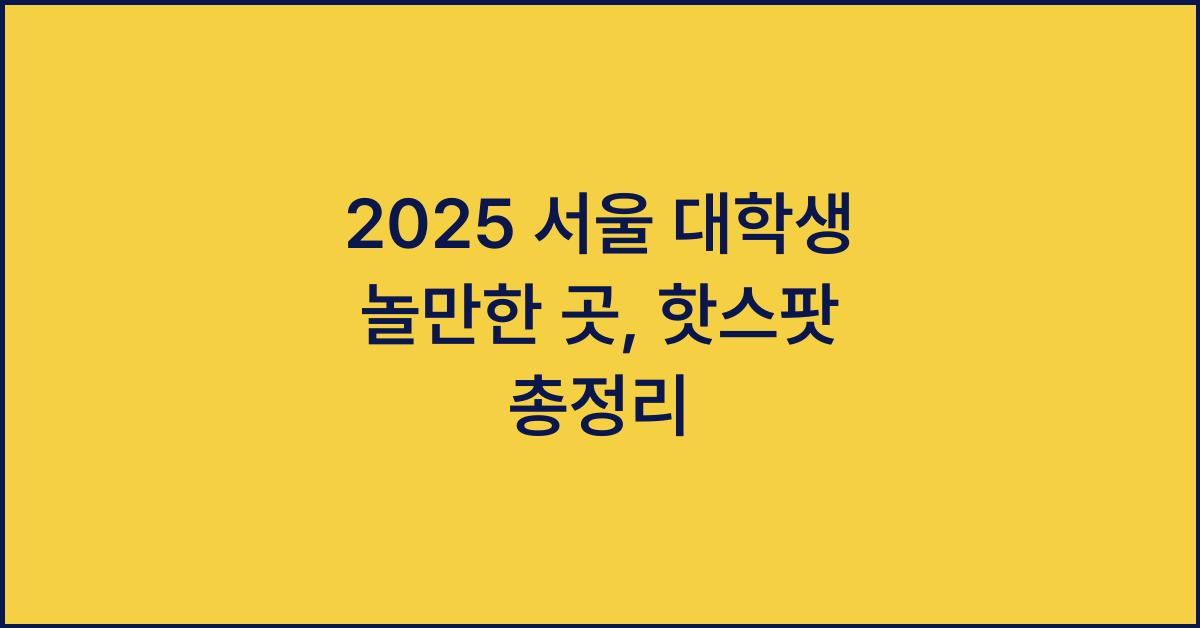 2025 서울 대학생 놀만한 곳