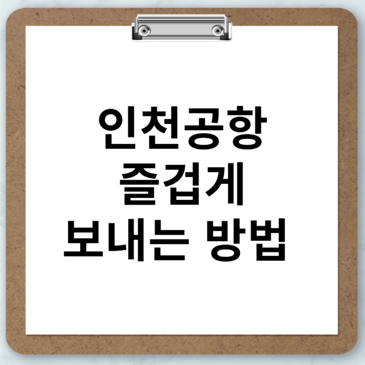 인천공항에서 남는 시간을 즐겁게 보내는 방법