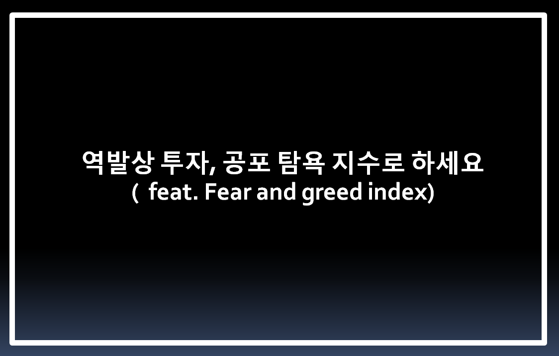  역발상 투자, 공포 탐욕 지수로 하세요.(feat. Fear and greed index)