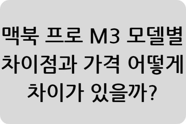 맥북 프로 M3 모델별 차이점과 가격 어떻게 차이가 있을까?