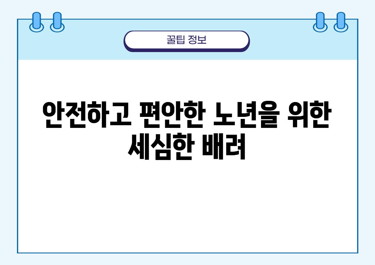 안전하고 편안한 노년을 위한 세심한 배려