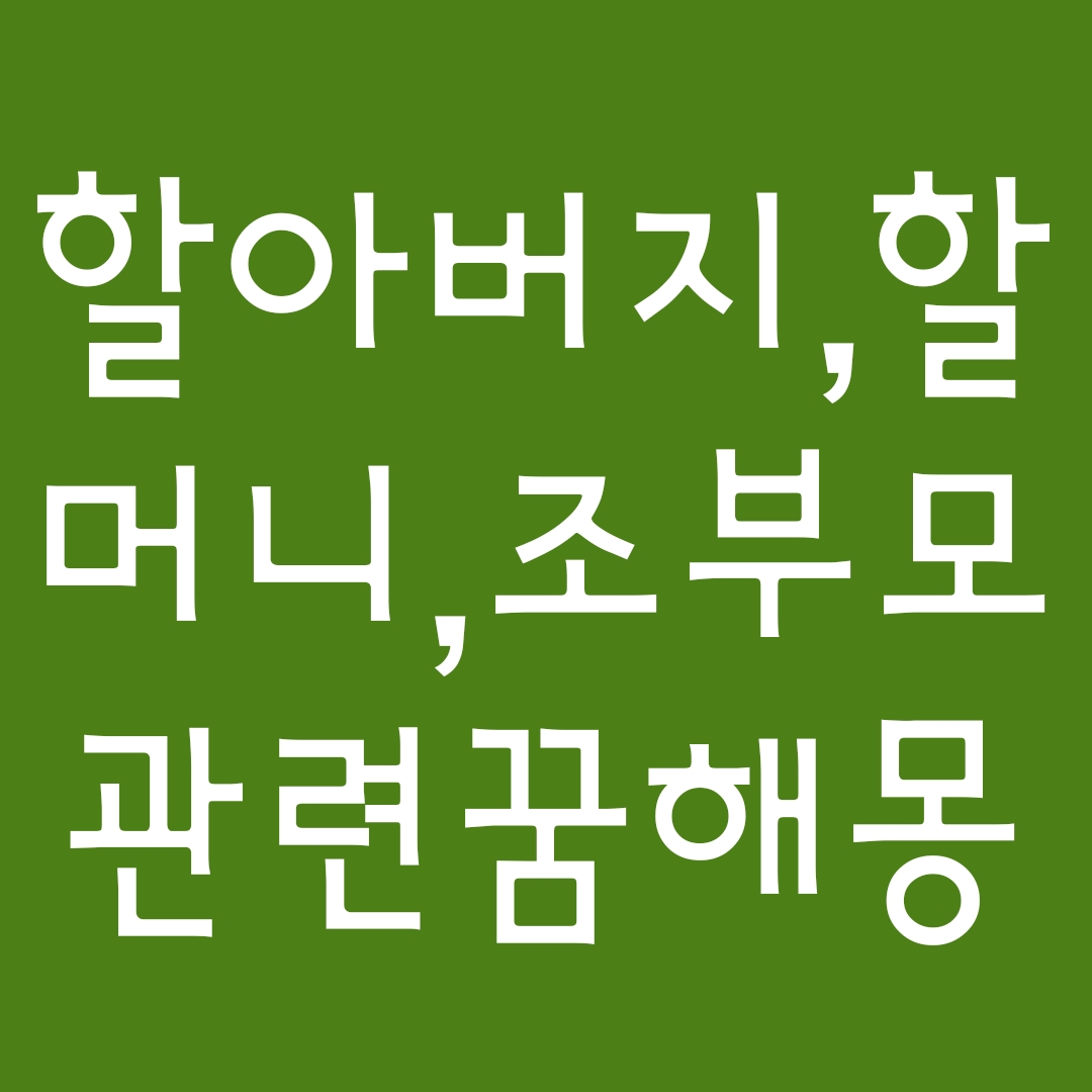  [꿈해몽] 돌아가신조부모님보는꿈, 친할머니꿈, 할아버지꿈 꿈풀이 10선