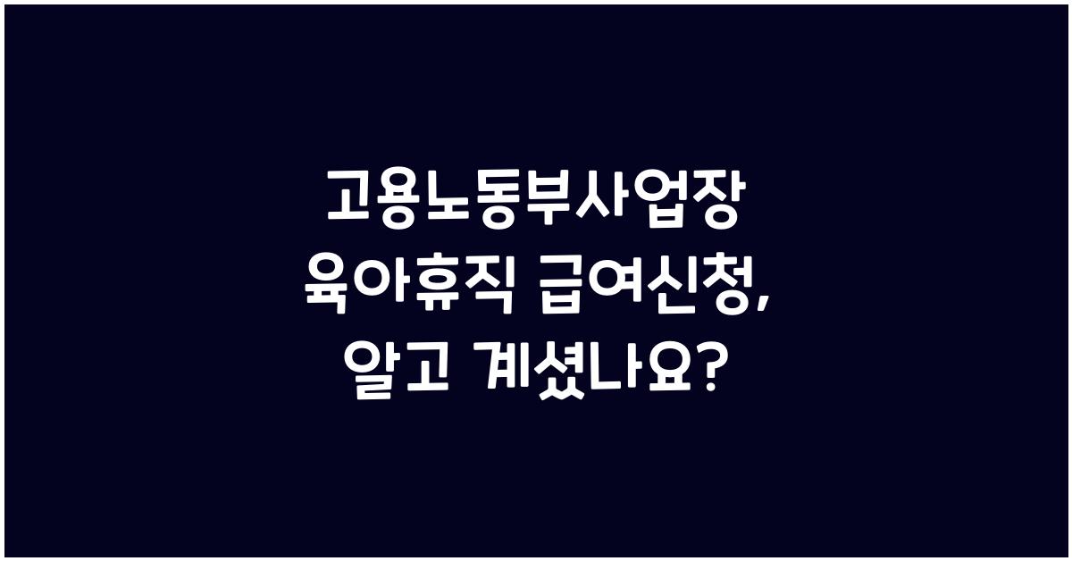 고용노동부사업장 육아휴직 급여신청