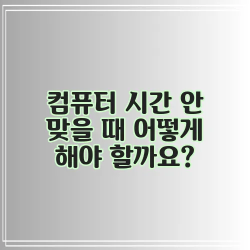 컴퓨터 시간 안 맞을 때 어떻게 해야 할까요?