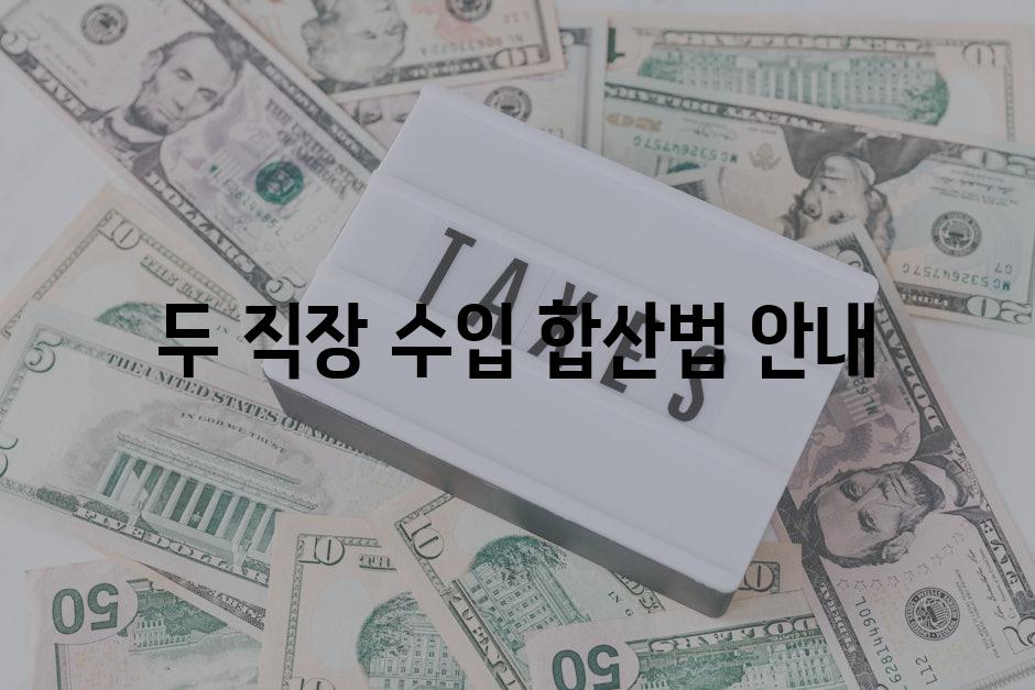 두 직장 수입 합산법 안내