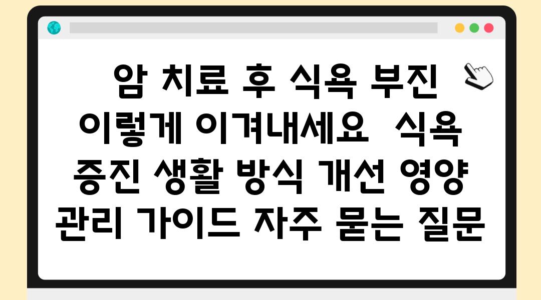  암 치료 후 식욕 부진 이렇게 이겨내세요  식욕 증진 생활 방식 개선 영양 관리 설명서 자주 묻는 질문