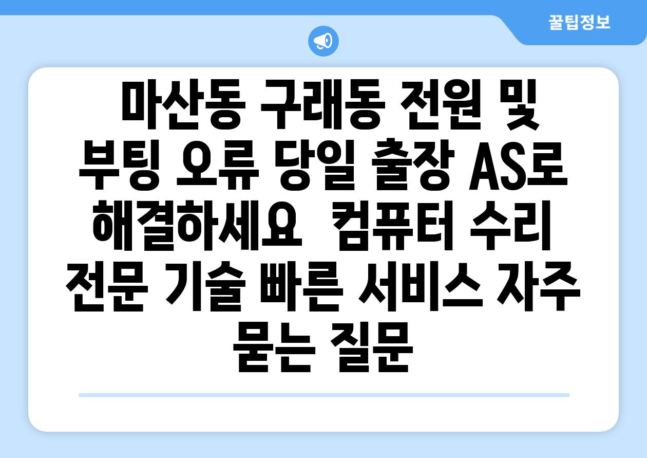  마산동 구래동 전원 및 부팅 오류 당일 출장 AS로 해결하세요  컴퓨터 수리 전문 기술 빠른 서비스 자주 묻는 질문