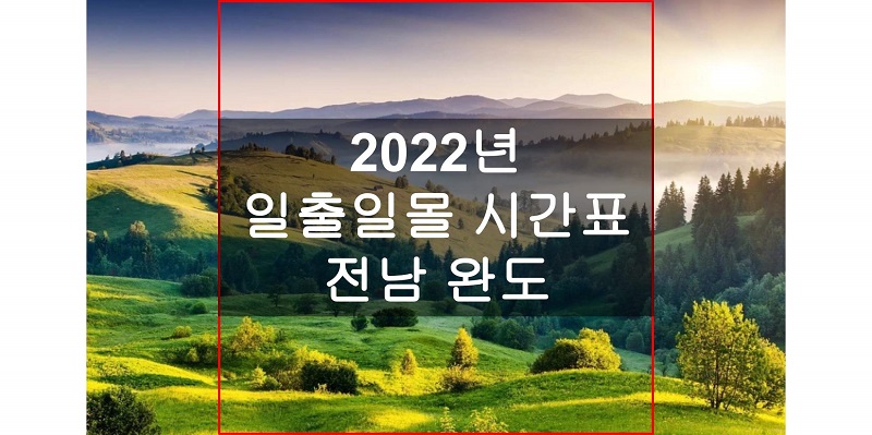  전라남도 완도 지역 2022년 일출 일몰 시간표 (해 뜨고 지는 시간)