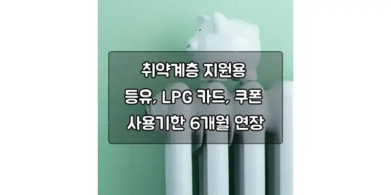  취약계층 지원용 등유, LPG 카드, 쿠폰 사용기한 6개월 연장