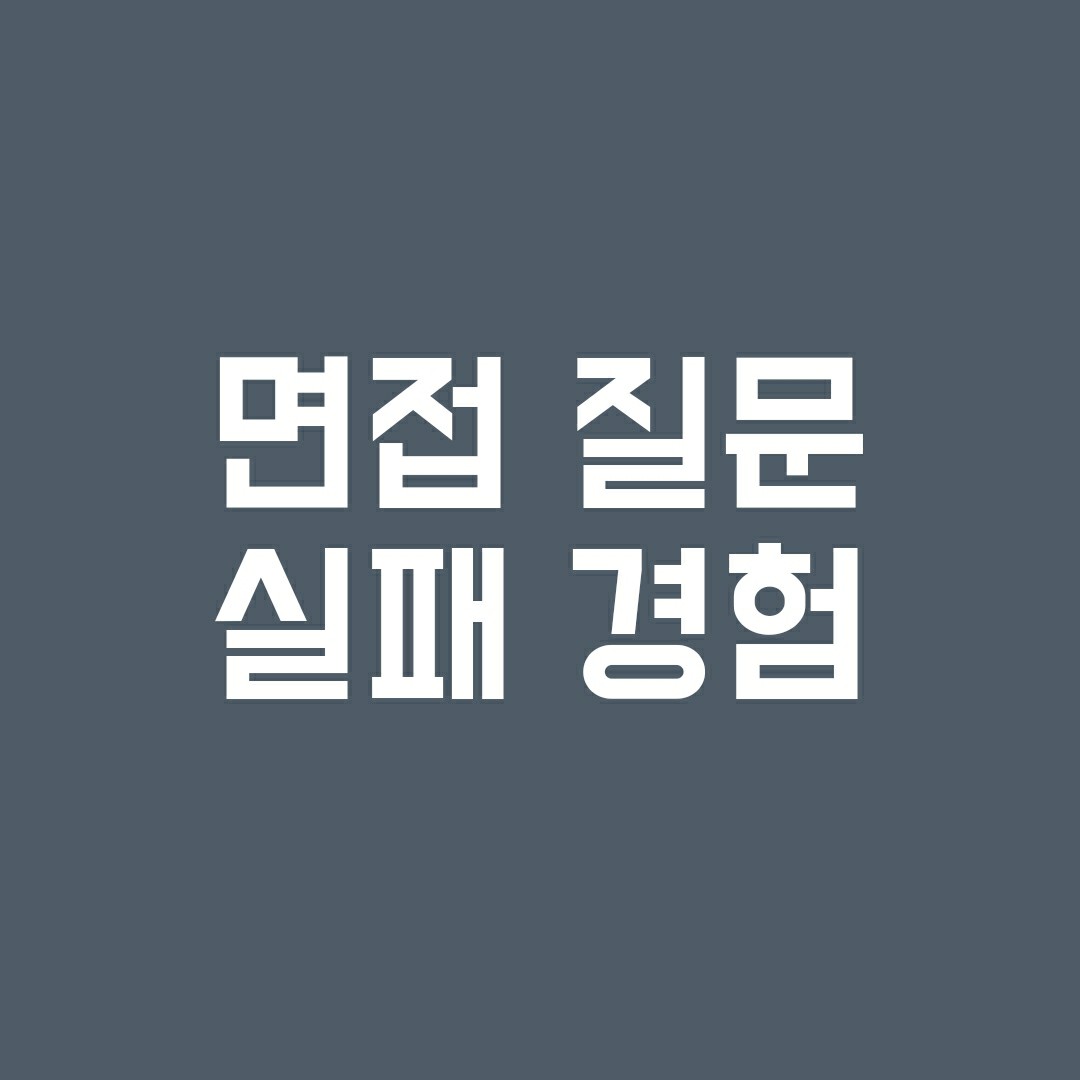 면접 질문 – 실패 경험 답변 예시 면접 질문 – 실패 경험 답변 예시