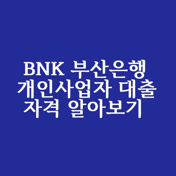  부산은행 개인사업자 대출 자격 알아볼까요?