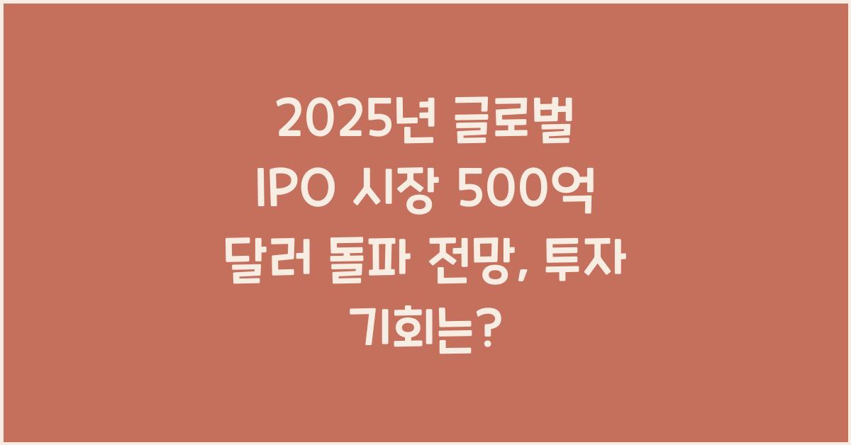 2025년 글로벌 IPO 시장 500억 달러 돌파 전망 배경과 투자 기회