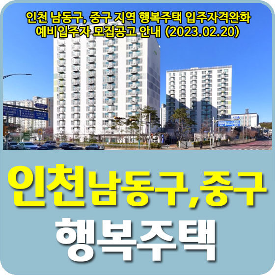  인천 남동구, 중구 지역 행복주택 입주자격완화 예비입주자 모집공고 신청방법 안내 (2023.02.20)