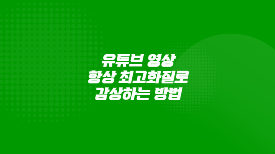 유튜브영상 항상 최고화질로 감상하는 방법