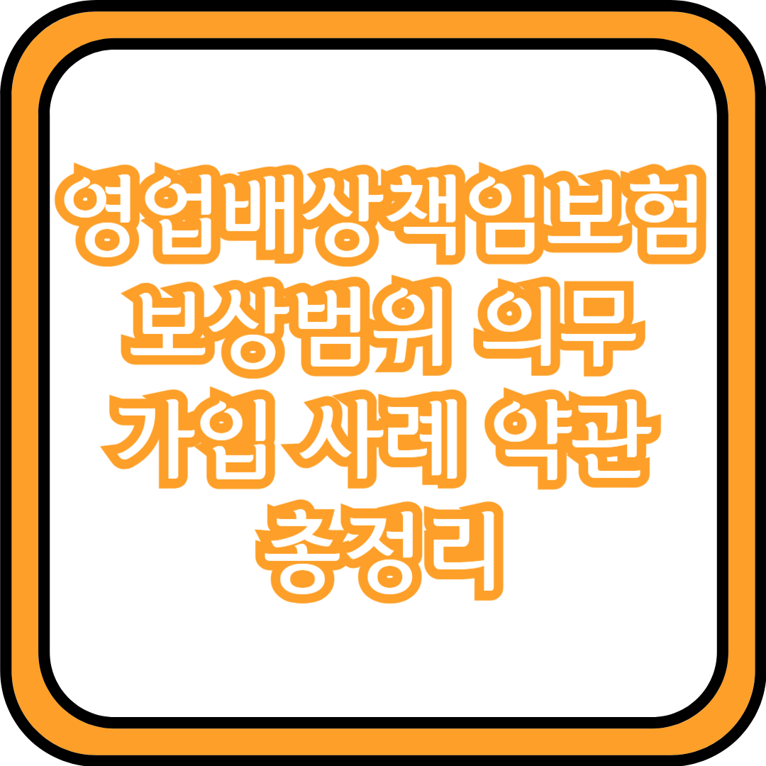  영업배상책임보험 보상범위 의무가입 사례 약관 총정리