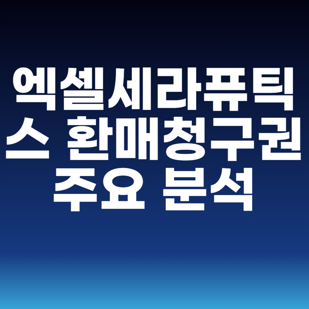 엑셀세라퓨틱스 환매청구권 주요 분석