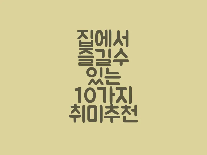 집에서 즐길 수 있는 10가지 취미 추천
