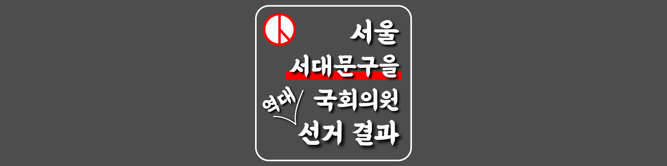  [서울특별시-서대문구을-선거구] 역대 국회의원 선거 결과