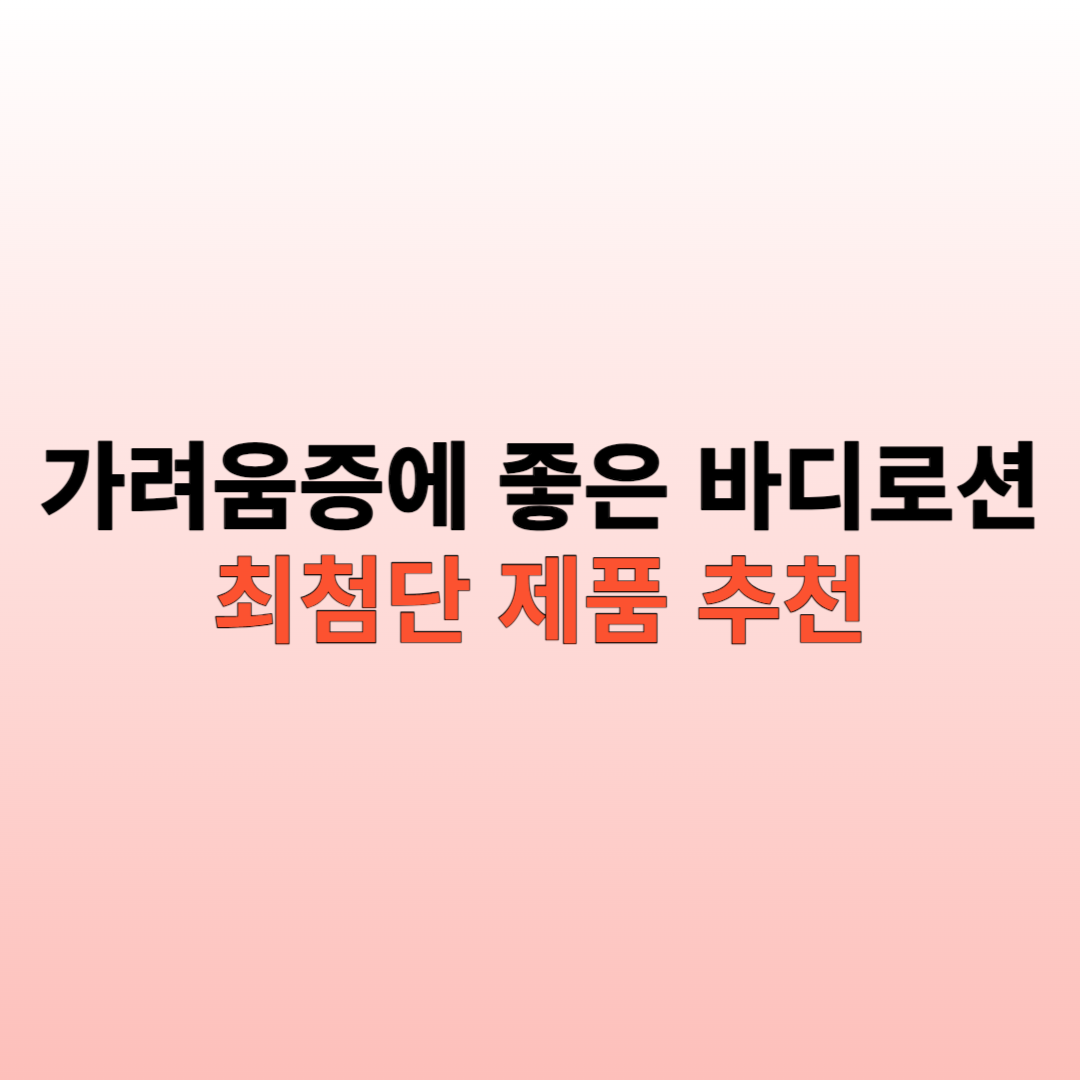  가려움증에 좋은 바디로션 최첨단 제품 추천