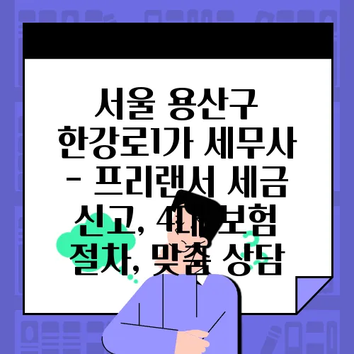 서울 용산구 한강로1가 세무사 - 프리랜서 세금 신고, 4대 보험 절차, 맞춤 상담