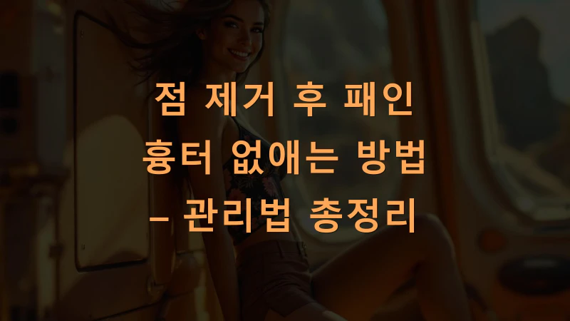 점 제거 후 패인 흉터 없애는 방법 – 관리법 총정리