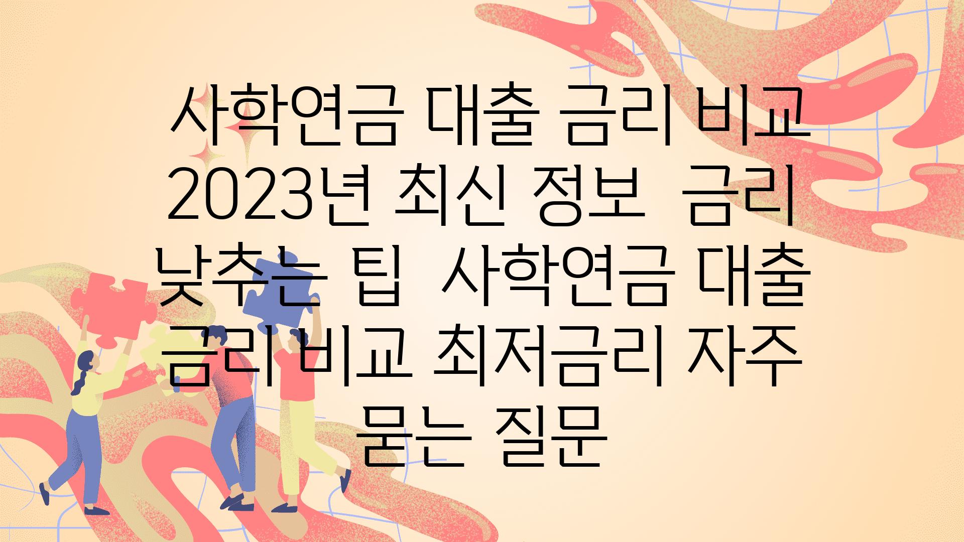  사학연금 대출 금리 비교 2023년 최신 정보  금리 낮추는 팁  사학연금 대출 금리 비교 최저금리 자주 묻는 질문