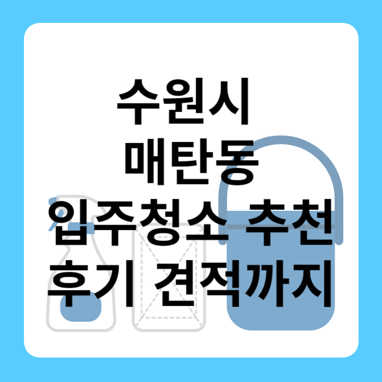 수원시 매탄동 입주청소 업체 추천 BEST 5 ㅣ비용ㅣ후기ㅣ견적ㅣ아파트ㅣ원룸ㅣ사무실ㅣ저렴한 곳ㅣ후기좋은 곳ㅣ입주청소 잘하는 곳